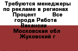 Требуются менеджеры по рекламе в регионах › Процент ­ 50 - Все города Работа » Вакансии   . Московская обл.,Жуковский г.